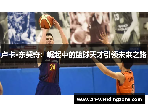 卢卡·东契奇：崛起中的篮球天才引领未来之路