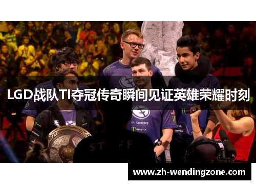 LGD战队TI夺冠传奇瞬间见证英雄荣耀时刻